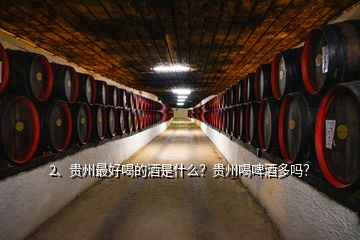 2、貴州最好喝的酒是什么？貴州喝啤酒多嗎？