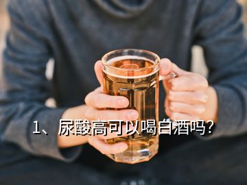 1、尿酸高可以喝白酒嗎？