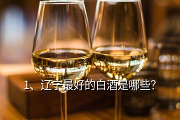 1、遼寧最好的白酒是哪些？