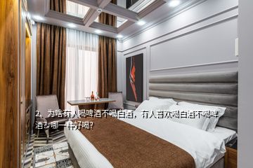 2、為啥有人喝啤酒不喝白酒，有人喜歡喝白酒不喝啤酒？哪一種好喝？