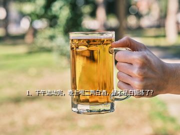 1、下午運(yùn)動(dòng)完，晚上喝二兩白酒，是不是白鍛煉了？