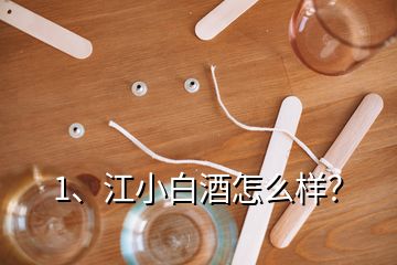 1、江小白酒怎么樣？