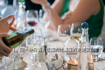 1、同一種白酒，低度的比高度的更便宜？