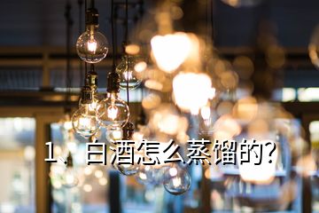 1、白酒怎么蒸餾的？