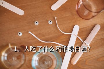 1、人吃了什么藥怕喝白酒？