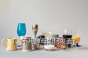 1、不用酵母如何發(fā)面？