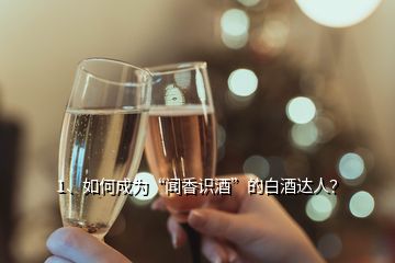 1、如何成為“聞香識酒”的白酒達人？