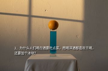 2、為什么人們喝白酒要吃點(diǎn)菜，而喝洋酒都喜歡干喝，還要加個(gè)冰塊？