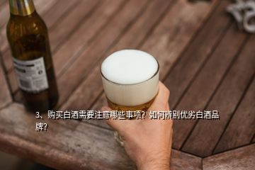 3、購買白酒需要注意哪些事項？如何辨別優(yōu)劣白酒品牌？