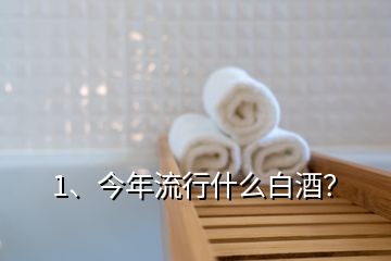 1、今年流行什么白酒？