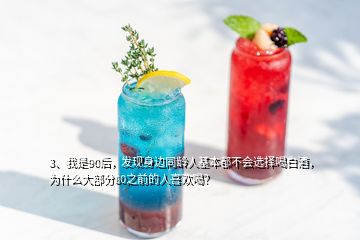 3、我是90后，發(fā)現(xiàn)身邊同齡人基本都不會(huì)選擇喝白酒，為什么大部分80之前的人喜歡喝？