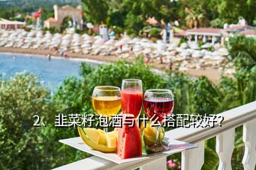 2、韭菜籽泡酒與什么搭配較好？