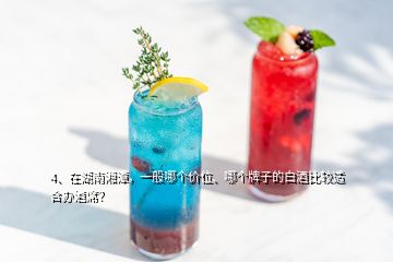 4、在湖南湘潭，一般哪個價位、哪個牌子的白酒比較適合辦酒席？