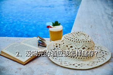 2、沒喝完的酒應(yīng)該怎樣儲存？