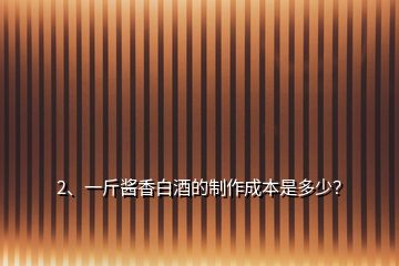 2、一斤醬香白酒的制作成本是多少？