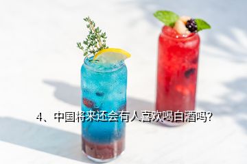 4、中國將來還會有人喜歡喝白酒嗎？