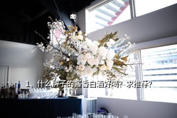 1、什么牌子的醬香白酒好喝？求推薦？