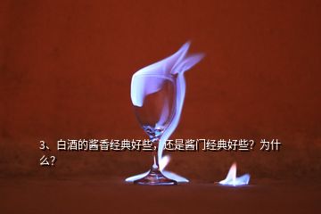 3、白酒的醬香經(jīng)典好些，還是醬門經(jīng)典好些？為什么？