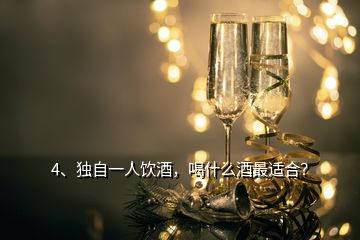 4、獨(dú)自一人飲酒，喝什么酒最適合？