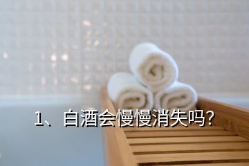 1、白酒會(huì)慢慢消失嗎？