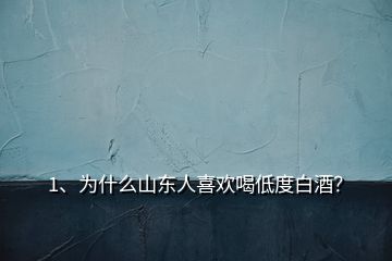 1、為什么山東人喜歡喝低度白酒？