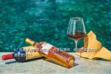 2、我是茅臺鎮(zhèn)做酒世家，也是品酒師，如何把家里的好酒賣更好？