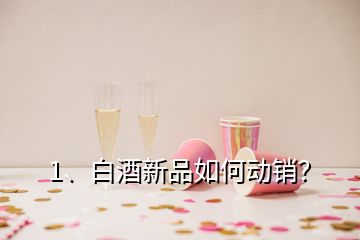 1、白酒新品如何動銷？