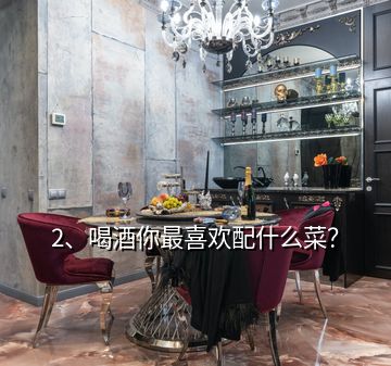 2、喝酒你最喜歡配什么菜？