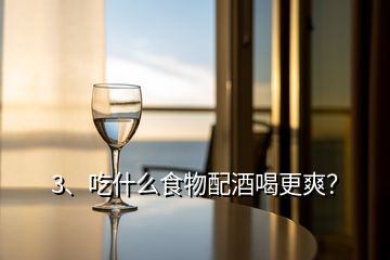 3、吃什么食物配酒喝更爽？