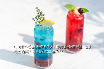 1、為什么現(xiàn)在有些中老年人，即使經(jīng)濟(jì)條件不錯(cuò)，也愛喝散白酒呢？怎么鑒別散白酒好壞？