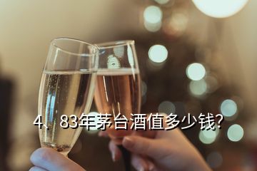 4、83年茅臺酒值多少錢？