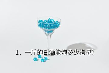 1、一斤的白酒能泡多少枸杞？