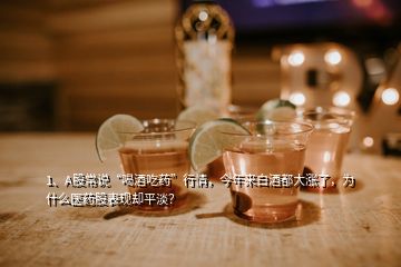 1、A股常說“喝酒吃藥”行情，今年來白酒都大漲了，為什么醫(yī)藥股表現(xiàn)卻平淡？