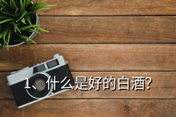 1、什么是好的白酒？
