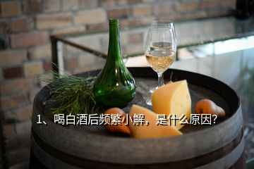 1、喝白酒后頻繁小解，是什么原因？