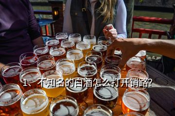 1、不知名的白酒怎么打開銷路？