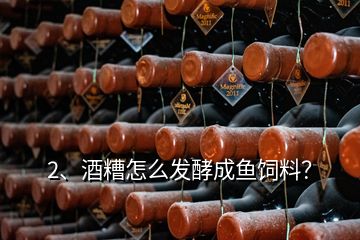 2、酒糟怎么發(fā)酵成魚飼料？