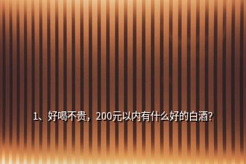 1、好喝不貴，200元以內有什么好的白酒？