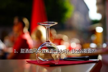 1、甜酒曲可以做發(fā)面饅頭嗎？該怎么發(fā)面？