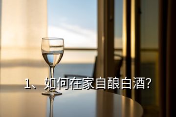 1、如何在家自釀白酒？