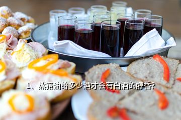 1、熬豬油給多少酒才會(huì)有白酒的醇香？