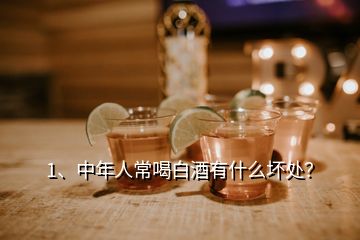 1、中年人常喝白酒有什么壞處？