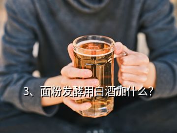 3、面粉發(fā)酵用白酒加什么？