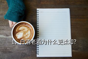 1、白酒老酒為什么更柔和？