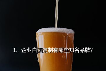 1、企業(yè)白酒定制有哪些知名品牌？