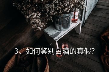 3、如何鑒別白酒的真假？