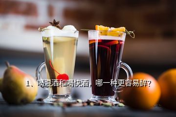 1、喝混酒和喝快酒，哪一種更容易醉？