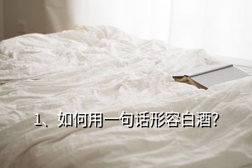 1、如何用一句話形容白酒？