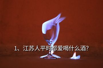 1、江蘇人平時(shí)都愛(ài)喝什么酒？