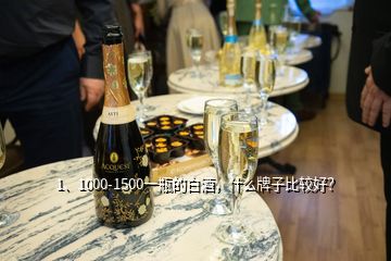 1、1000-1500一瓶的白酒，什么牌子比較好？